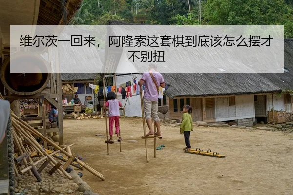 维尔茨一回来，阿隆索这套棋到底该怎么摆才不别扭