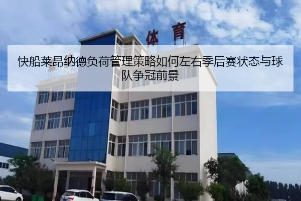 快船莱昂纳德负荷管理策略如何左右季后赛状态与球队争冠前景