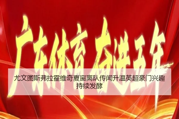尤文图斯弗拉霍维奇夏窗离队传闻升温英超豪门兴趣持续发酵