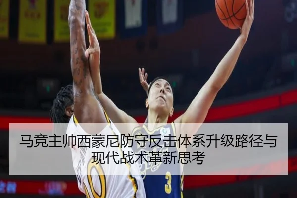 马竞主帅西蒙尼防守反击体系升级路径与现代战术革新思考