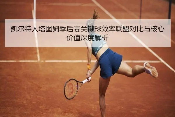 凯尔特人塔图姆季后赛关键球效率联盟对比与核心价值深度解析