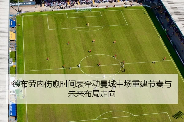 德布劳内伤愈时间表牵动曼城中场重建节奏与未来布局走向 | leyu