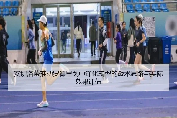 安切洛蒂推动罗德里戈中锋化转型的战术思路与实际效果评估（leyu）